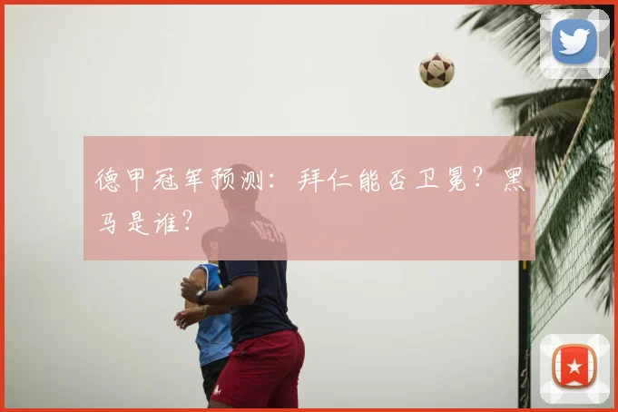 德甲冠军预测：拜仁能否卫冕？黑马是谁？