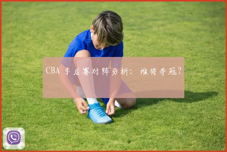 CBA 季后赛对阵分析：谁将夺冠？