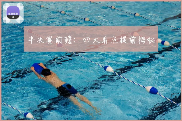 半决赛前瞻：四大看点提前揭秘