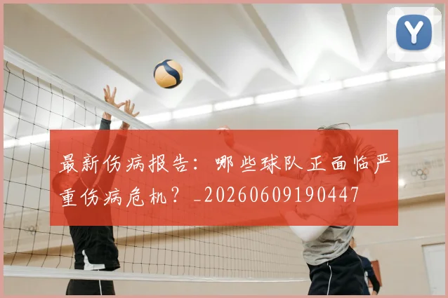 最新伤病报告：哪些球队正面临严重伤病危机？_20260609190447