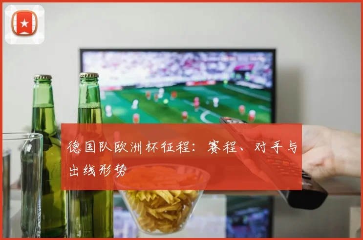 德国队欧洲杯征程：赛程、对手与出线形势