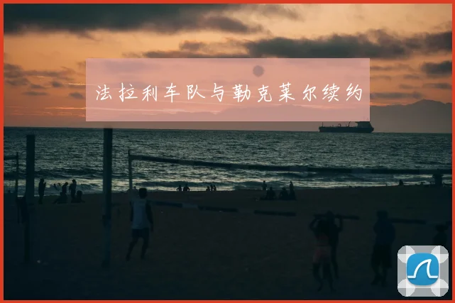 法拉利车队与勒克莱尔续约