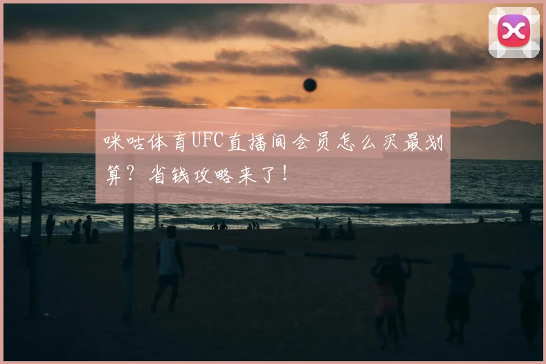 咪咕体育UFC直播间会员怎么买最划算？省钱攻略来了！