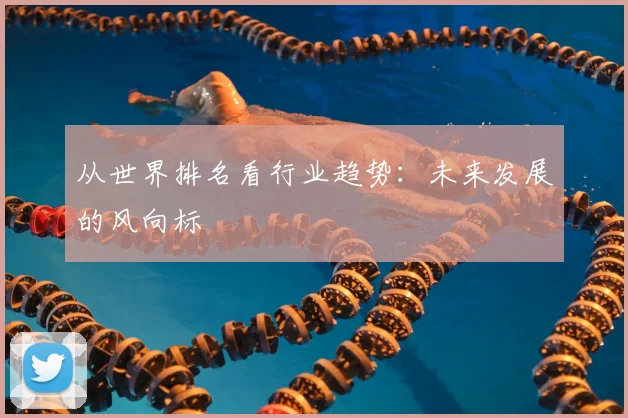 从世界排名看行业趋势：未来发展的风向标