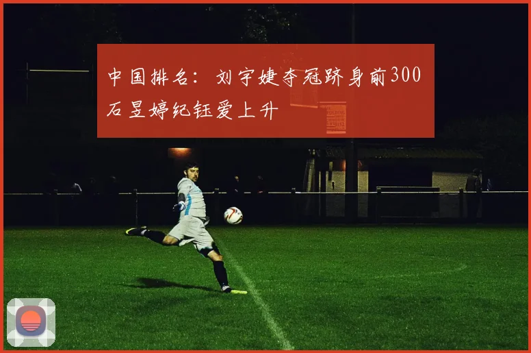 中国排名：刘宇婕夺冠跻身前300 石昱婷纪钰爱上升