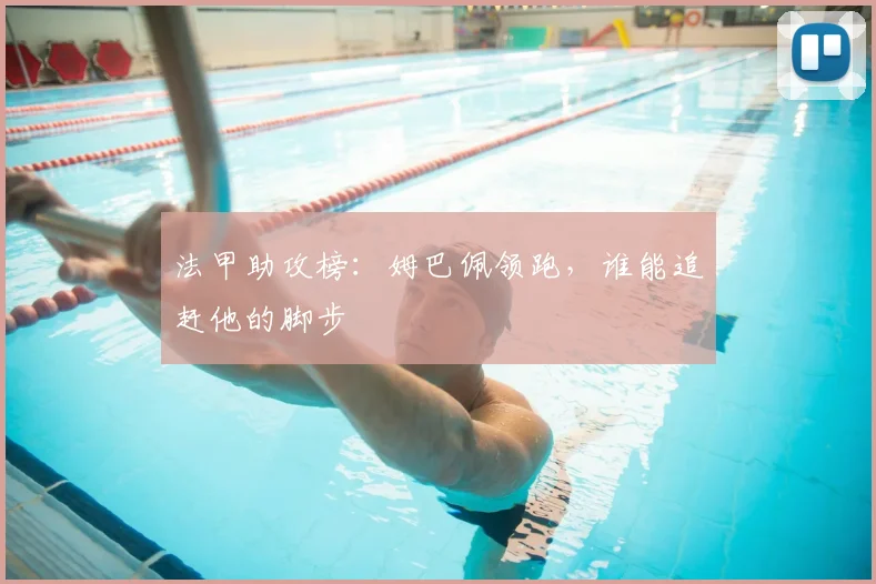 法甲助攻榜：姆巴佩领跑，谁能追赶他的脚步