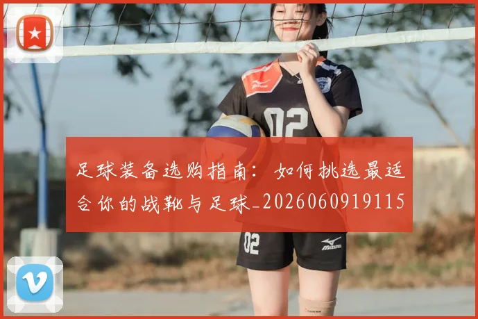 足球装备选购指南：如何挑选最适合你的战靴与足球_20260609191150