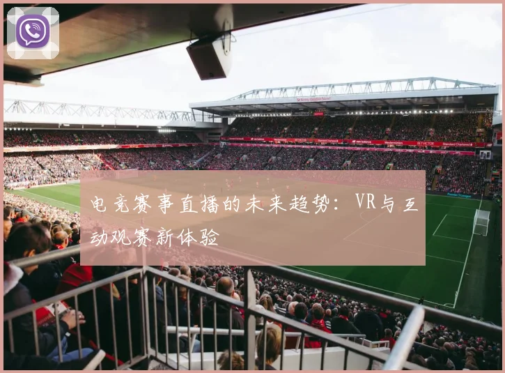 电竞赛事直播的未来趋势：VR与互动观赛新体验