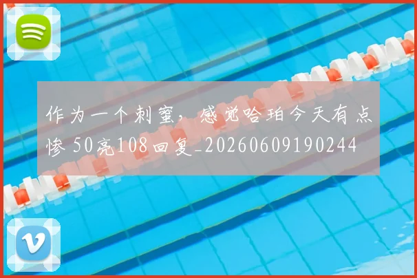作为一个刺蜜，感觉哈珀今天有点惨 50亮108回复_20260609190244
