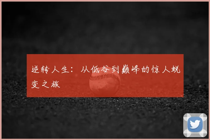 逆转人生：从低谷到巅峰的惊人蜕变之旅