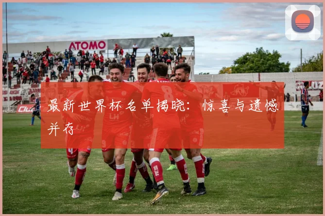 最新世界杯名单揭晓：惊喜与遗憾并存