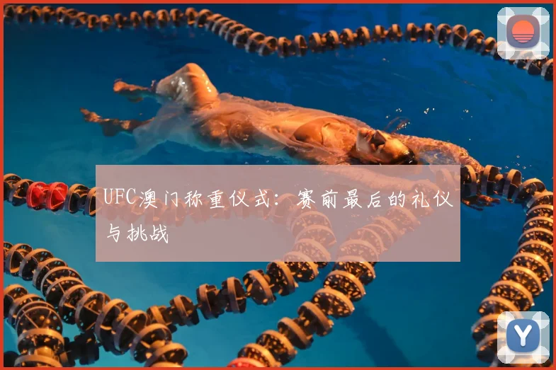 UFC澳门称重仪式：赛前最后的礼仪与挑战