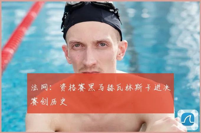 法网:资格赛黑马赫瓦林斯卡进决赛创历史