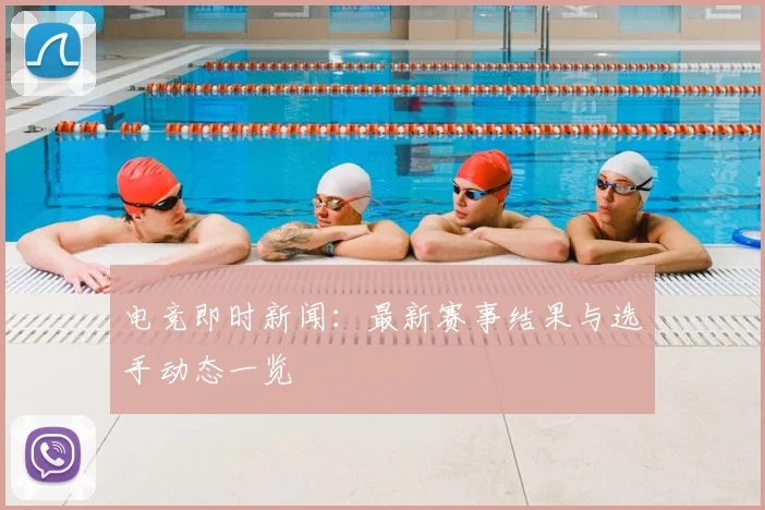 电竞即时新闻：最新赛事结果与选手动态一览