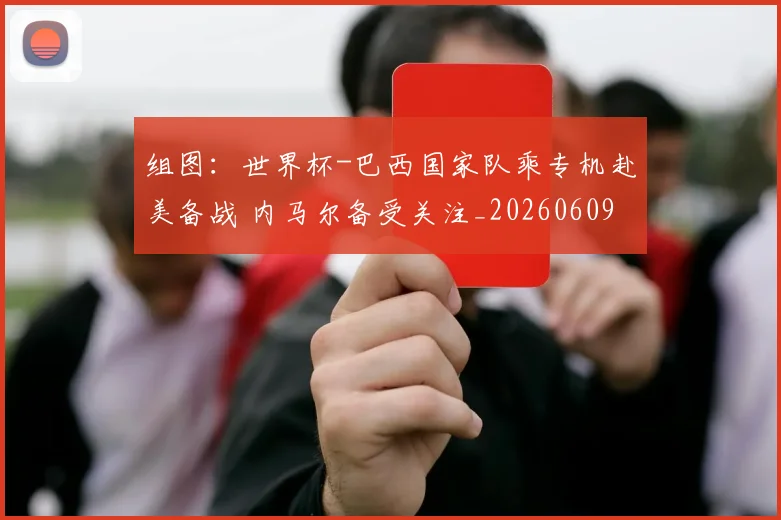 组图：世界杯-巴西国家队乘专机赴美备战 内马尔备受关注_20260609190902