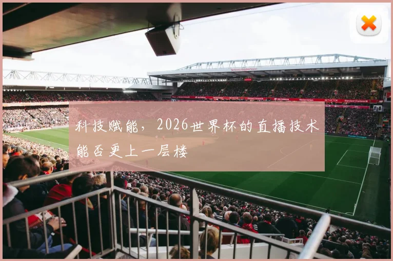 科技赋能，2026世界杯的直播技术能否更上一层楼