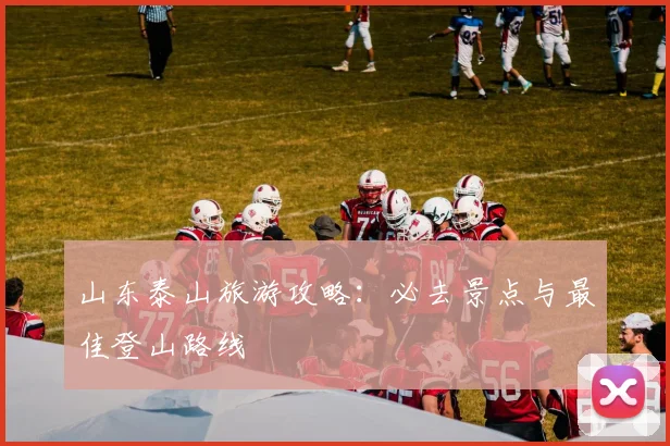 山东泰山旅游攻略：必去景点与最佳登山路线