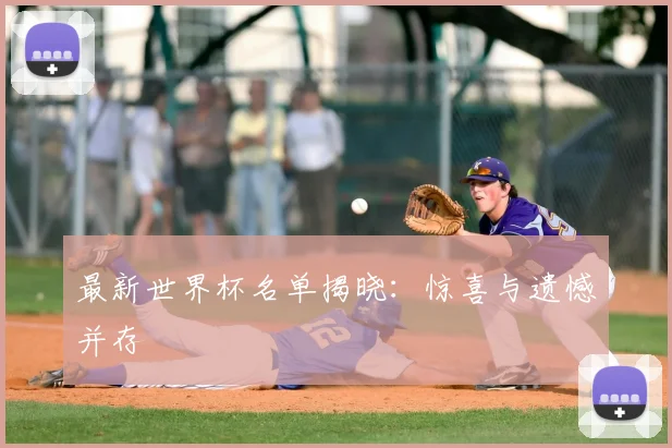 最新世界杯名单揭晓：惊喜与遗憾并存