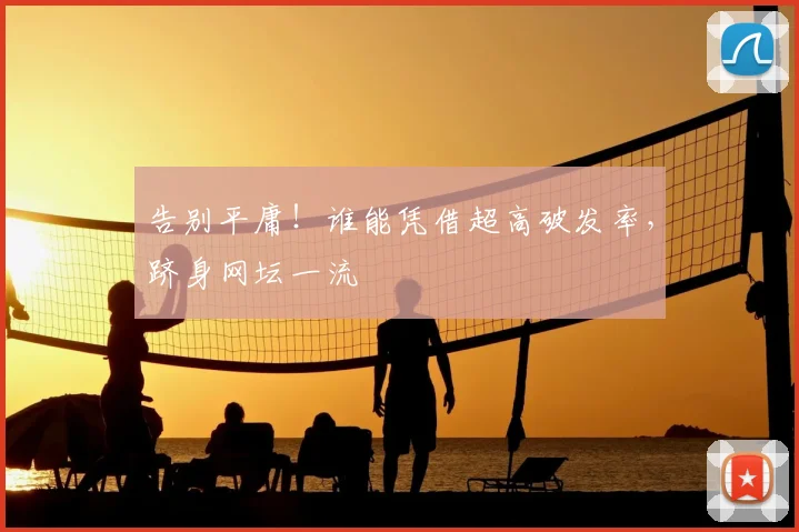 告别平庸！谁能凭借超高破发率，跻身网坛一流