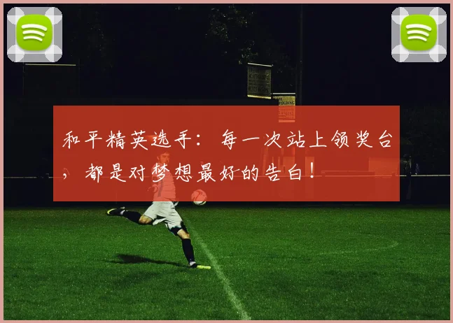 和平精英选手：每一次站上领奖台，都是对梦想最好的告白！