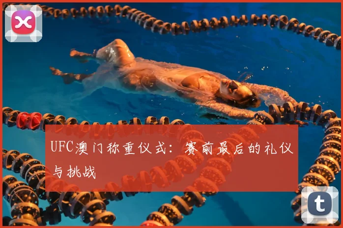 UFC澳门称重仪式：赛前最后的礼仪与挑战